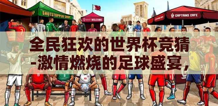 全民狂欢的世界杯竞猜-激情燃烧的足球盛宴，全民狂欢的世界杯竞猜，全民狂欢的世界杯竞猜，点燃激情的足球盛宴