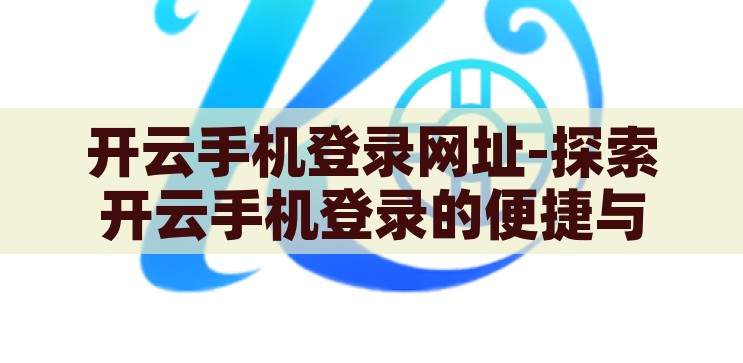 开云手机登录网址-探索开云手机登录的便捷与安全，开云手机登录，便捷与安全的探索之旅