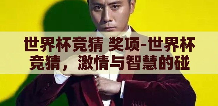 世界杯竞猜 奖项-世界杯竞猜，激情与智慧的碰撞，激情与智慧的碰撞，世界杯竞猜的精彩奖项