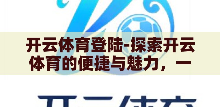 开云体育登陆-探索开云体育的便捷与魅力，一站式体育爱好者乐园，开云体育，一站式体育爱好者的便捷与魅力乐园