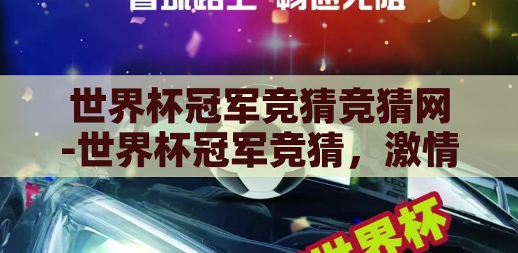 世界杯冠军竞猜竞猜网-世界杯冠军竞猜，激情与智慧的碰撞，激情与智慧的碰撞，世界杯冠军竞猜网