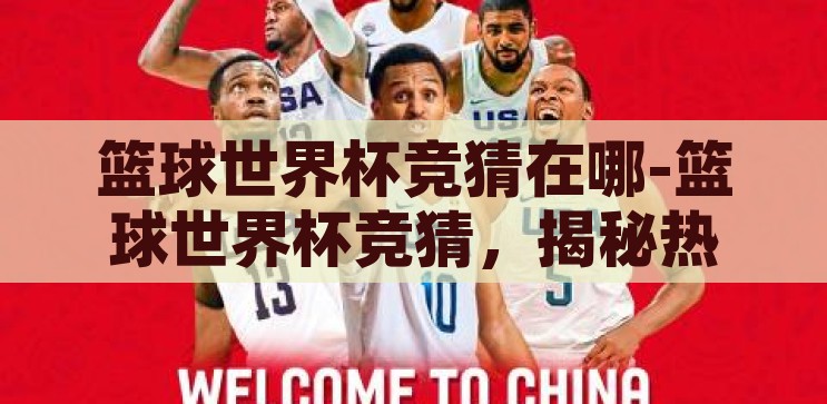 篮球世界杯竞猜分析-篮球世界杯竞猜，策略、数据与激情的碰撞，篮球世界杯竞猜，策略、数据与激情的碰撞