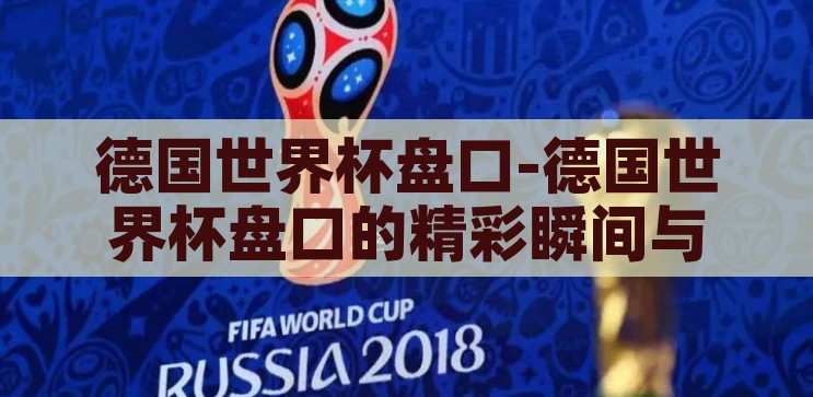 德国世界杯盘口-德国世界杯盘口的精彩瞬间与策略分析，德国世界杯盘口，精彩瞬间与策略分析