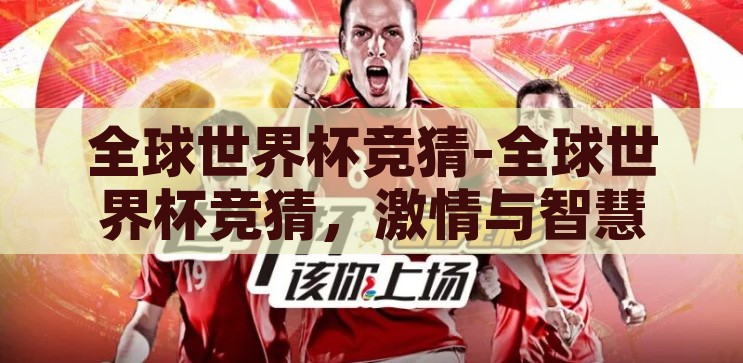 全球世界杯竞猜-全球世界杯竞猜，激情与智慧的碰撞，全球世界杯竞猜，激情与智慧的碰撞