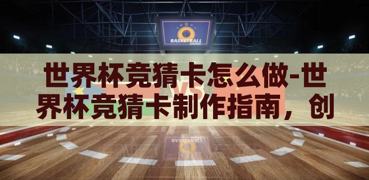 世界杯竞猜卡怎么做-世界杯竞猜卡制作指南，创意与策略的完美融合，创意与策略并重，世界杯竞猜卡制作指南