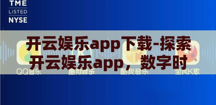 开云娱乐app下载-探索娱乐新境界，开云娱乐app的下载与体验，解锁娱乐新境界，开云娱乐app下载指南