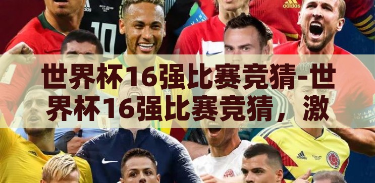世界杯16强比赛竞猜-世界杯16强比赛竞猜，激情与策略的碰撞，激情与策略的碰撞，世界杯16强比赛竞猜