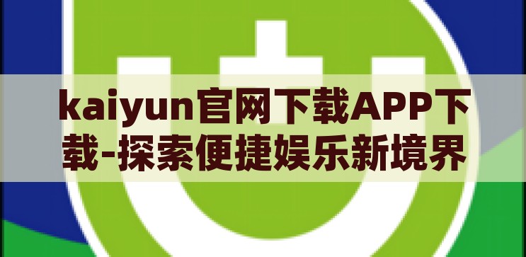 kaiyun官方网app下载-探索便捷娱乐新境界，Kaiyun官方网APP下载指南，探索便捷娱乐新境界，Kaiyun官方网APP下载指南