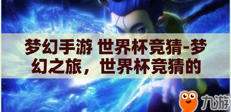 梦幻手游 世界杯竞猜-梦幻之旅，世界杯竞猜的奇幻篇章，梦幻之旅，世界杯竞猜的奇幻篇章
