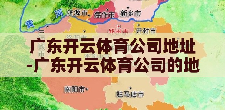 广东开云体育公司地址-广东开云体育公司的地理位置与业务概览，广东开云体育公司，地理位置与业务概览