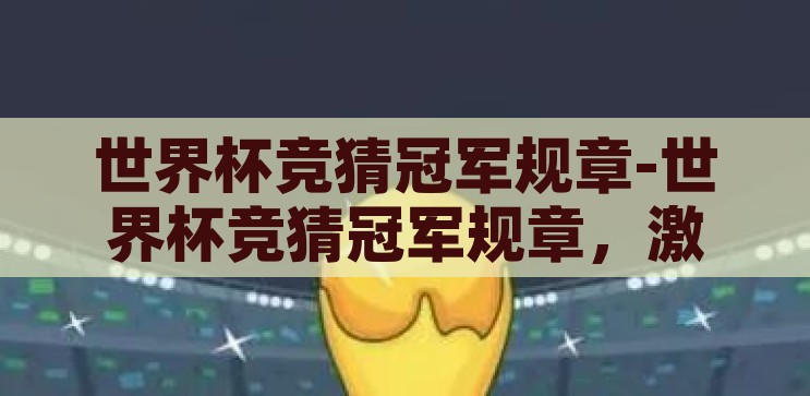 世界杯竞猜冠军规章-世界杯竞猜冠军规章，激情与智慧的碰撞，激情与智慧的碰撞，世界杯竞猜冠军规章