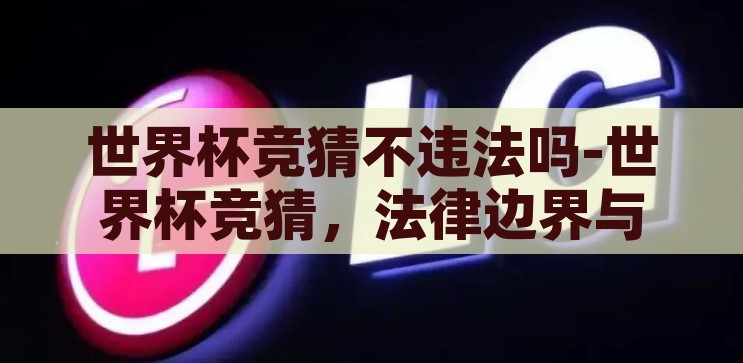 世界杯竞猜不违法吗-世界杯竞猜，法律边界与娱乐的微妙平衡，世界杯竞猜，法律边界与娱乐的微妙平衡