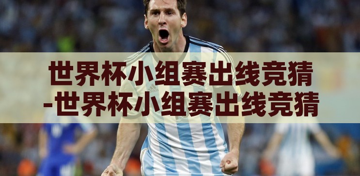 世界杯小组赛出线竞猜-世界杯小组赛出线竞猜，激情与策略的碰撞，世界杯小组赛出线竞猜，激情与策略的激烈碰撞