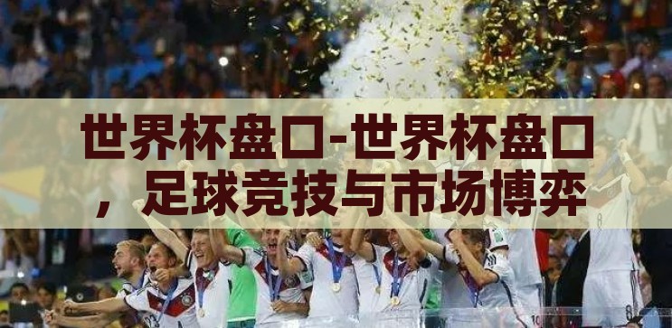 世界杯盘口巴西对哥斯达黎加-世界杯焦点，巴西对阵哥斯达黎加的盘口分析，巴西VS哥斯达黎加，世界杯焦点盘口深度解析