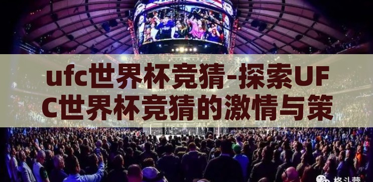 ufc世界杯竞猜-探索UFC世界杯竞猜的激情与策略，UFC世界杯竞猜，探索格斗盛宴的激情与策略