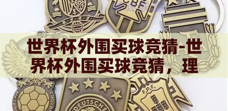 世界杯外围买球竞猜-世界杯外围买球竞猜，理性与激情的交织，理性与激情的碰撞，世界杯外围买球竞猜的双重体验