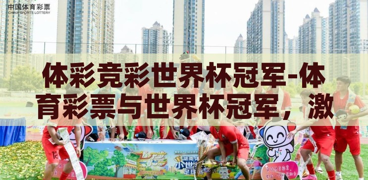 体彩世界杯竞猜比例-体育彩票与世界杯竞猜，理性与激情的交织，理性与激情的交织，体育彩票在世界杯竞猜中的比例考量