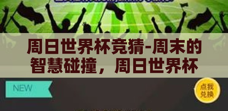 周日世界杯竞猜-周末的智慧碰撞，周日世界杯竞猜的乐趣与激情，周日世界杯竞猜，周末智慧碰撞的激情盛宴
