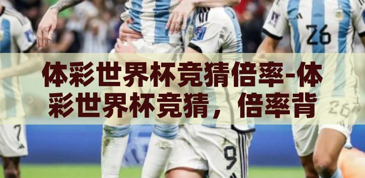 体彩世界杯竞猜倍率-体彩世界杯竞猜，倍率背后的激情与策略，体彩世界杯竞猜，倍率背后的激情与策略