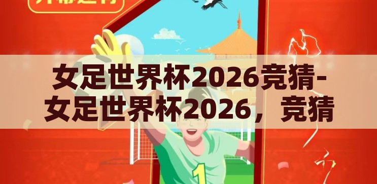 女足世界杯2026竞猜-女足世界杯2026，竞猜与展望的激情碰撞，2026女足世界杯，竞猜与展望的激情碰撞