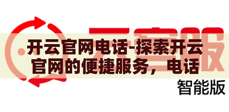 开云官网电话-探索开云官网的便捷服务，电话咨询的魅力，开云官网电话，解锁便捷服务，体验电话咨询的魅力