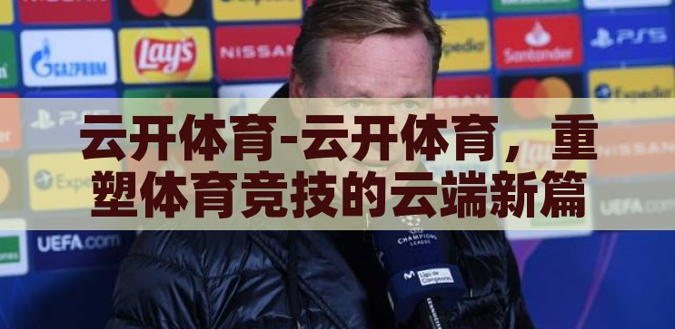 云开体育ios下载-云开体育ios应用，便捷、安全、尽享体育盛宴，云开体育，iOS应用，尽享便捷安全的体育盛宴