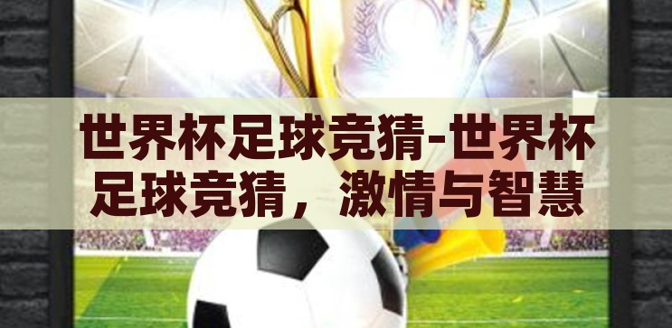世界杯足球竞猜-世界杯足球竞猜，激情与智慧的碰撞，世界杯足球竞猜，激情与智慧的碰撞
