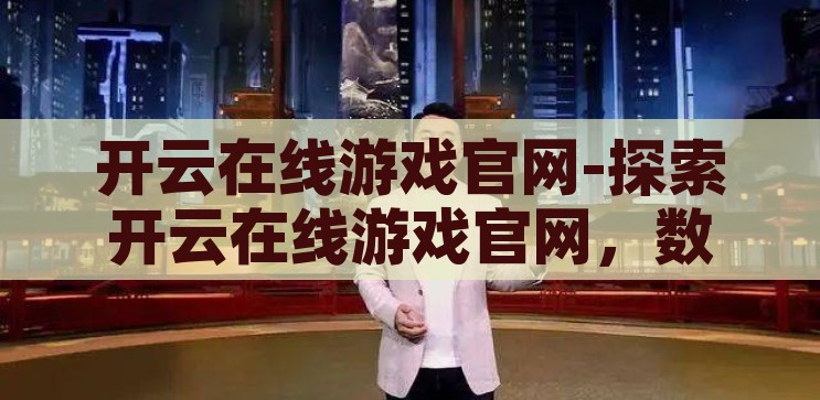 开云在线游戏官网-探索开云在线游戏官网，数字娱乐的新境界