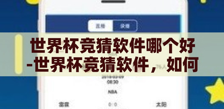 世界杯竞猜软件哪个好-世界杯竞猜软件，如何选择最适合您的工具，如何选择最适合您的世界杯竞猜软件，全面指南