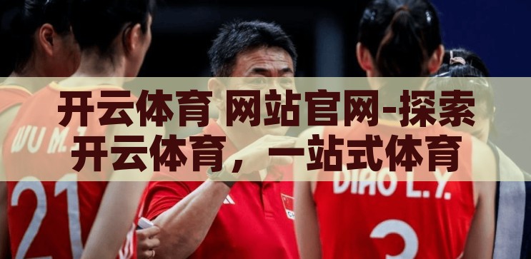 开云体育首页官网网址-探索开云体育，一站式体育娱乐新体验，开云体育，一站式体育娱乐新体验，探索精彩尽在官网