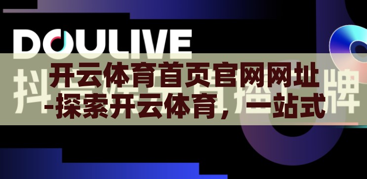 开云体育首页官网网址-探索开云体育,一站式体育娱乐新体验 开云体育首页官网网址-探索开云体育,一站式体育娱乐新体验