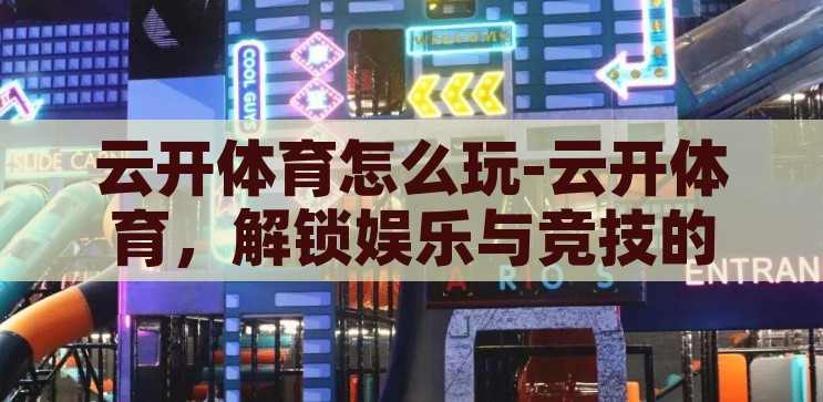 云开体育怎么玩-云开体育，解锁娱乐与竞技的双重乐趣，解锁娱乐与竞技的双重乐趣，云开体育的玩法指南