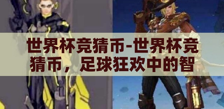 世界杯竞猜币-世界杯竞猜币，足球狂欢中的智慧与乐趣，世界杯竞猜币，足球狂欢中的智慧与乐趣