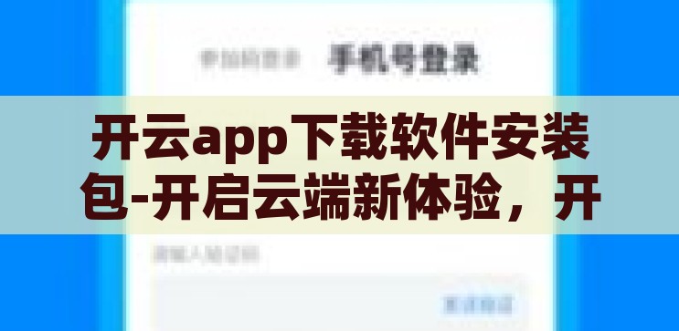 开云app下载软件安装包-开启云端新体验，开云App下载与软件安装指南，开云App，下载与安装指南，开启云端新体验