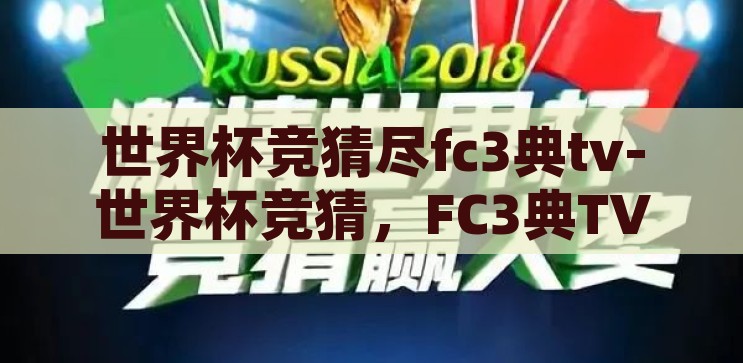 世界杯竞猜尽fc3典tv-世界杯竞猜，FC3典TV的激情与智慧碰撞，FC3典TV，世界杯竞猜的激情与智慧盛宴